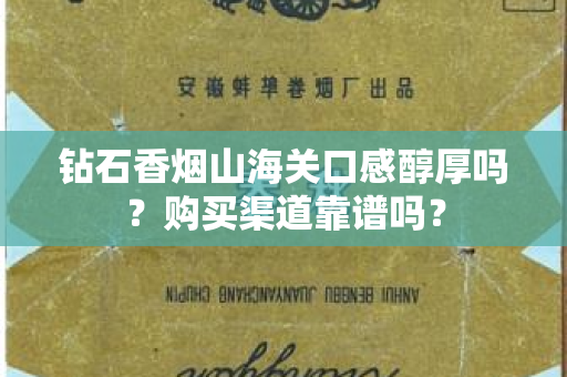 钻石香烟山海关口感醇厚吗？购买渠道靠谱吗？
